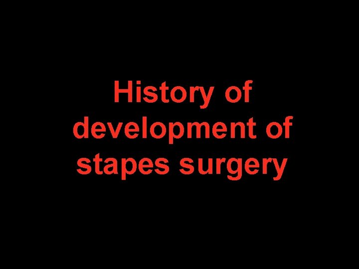 History of development of stapes surgery History of development of stapes surgery