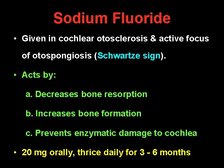 Sodium Fluoride • Given in cochlear otosclerosis & active focus of otospongiosis (Schwartze sign). Sodium Fluoride • Given in cochlear otosclerosis & active focus of otospongiosis (Schwartze sign).