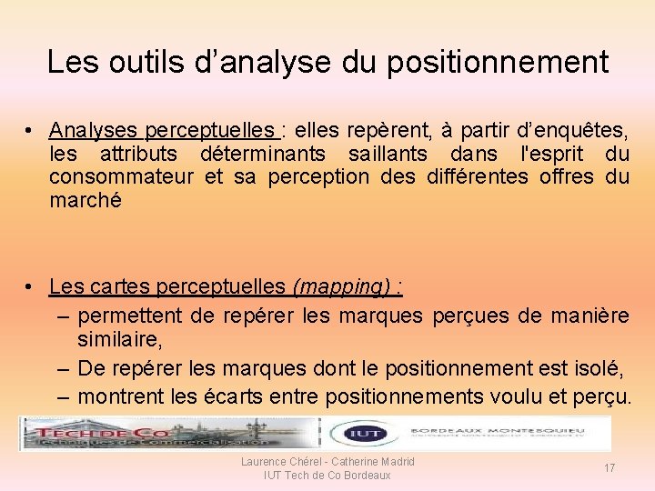 Les outils d’analyse du positionnement • Analyses perceptuelles : elles repèrent, à partir d’enquêtes, Les outils d’analyse du positionnement • Analyses perceptuelles : elles repèrent, à partir d’enquêtes,
