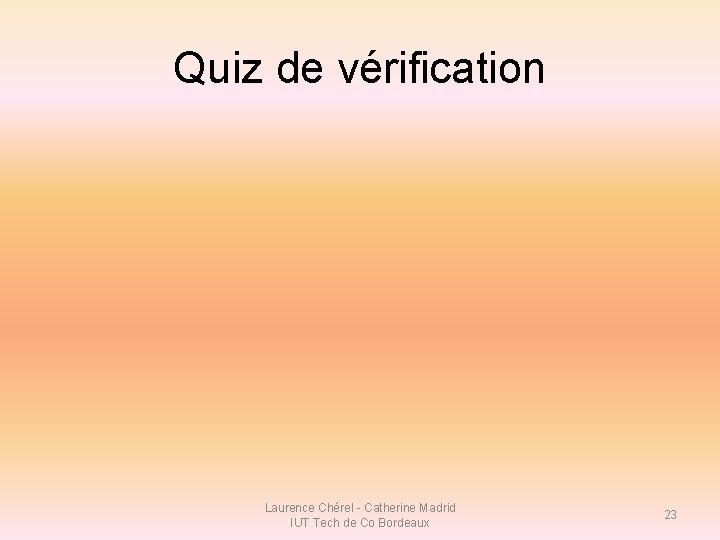 Quiz de vérification Laurence Chérel - Catherine Madrid IUT Tech de Co Bordeaux 23 Quiz de vérification Laurence Chérel - Catherine Madrid IUT Tech de Co Bordeaux 23