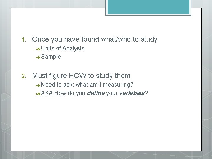 1. Once you have found what/who to study Units of Analysis Sample 2. Must