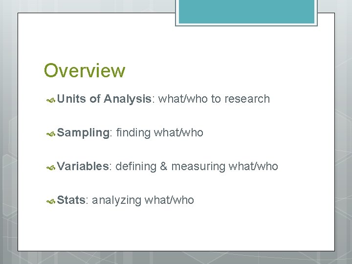 Overview Units of Analysis: what/who to research Sampling: finding what/who Variables: defining & measuring