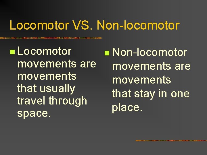 Locomotor VS. Non-locomotor n Locomotor movements are movements that usually travel through space. n
