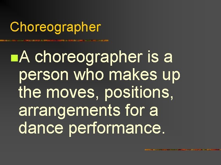 Choreographer n. A choreographer is a person who makes up the moves, positions, arrangements