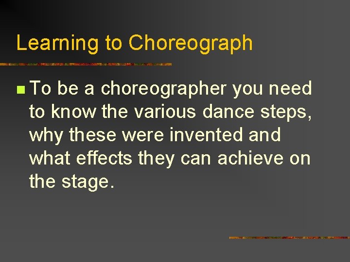 Learning to Choreograph n To be a choreographer you need to know the various