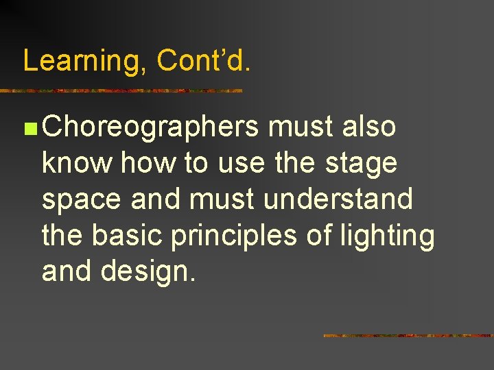 Learning, Cont’d. n Choreographers must also know how to use the stage space and