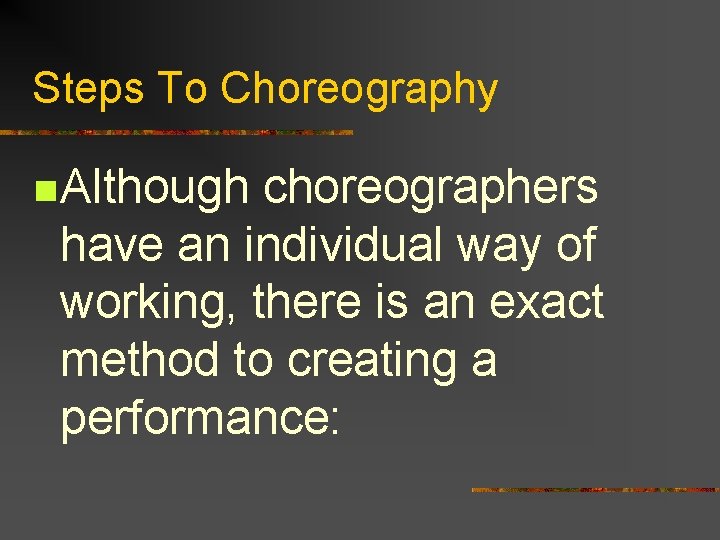 Steps To Choreography n Although choreographers have an individual way of working, there is
