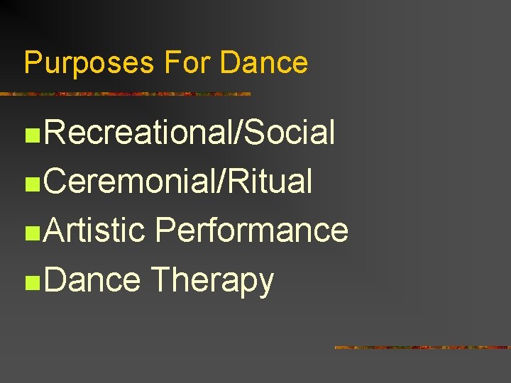 Purposes For Dance n Recreational/Social n Ceremonial/Ritual n Artistic Performance n Dance Therapy 