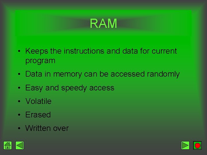 RAM • Keeps the instructions and data for current program • Data in memory