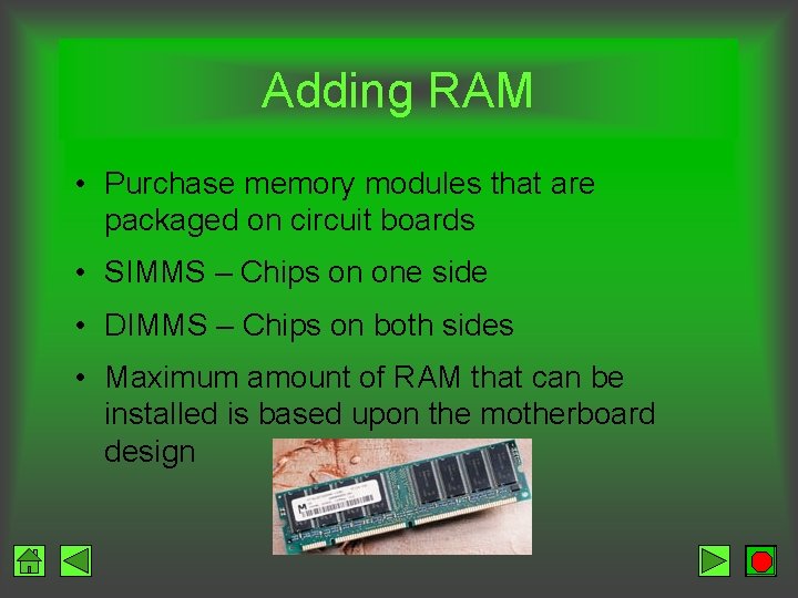 Adding RAM • Purchase memory modules that are packaged on circuit boards • SIMMS