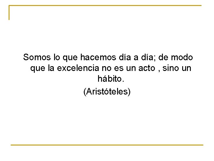 Somos lo que hacemos día a día; de modo que la excelencia no es