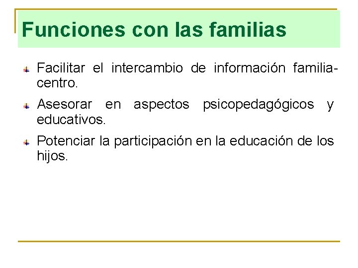 Funciones con las familias Facilitar el intercambio de información familiacentro. Asesorar en aspectos psicopedagógicos