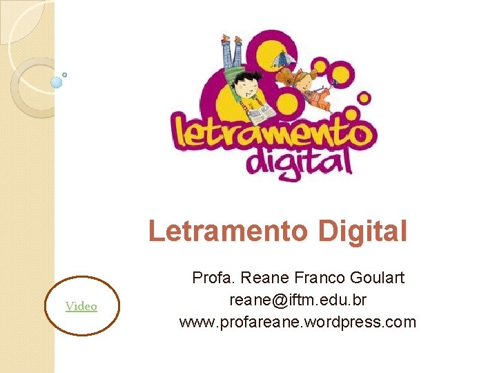 Letramento Digital Video Profa. Reane Franco Goulart reane@iftm. edu. br www. profareane. wordpress. com