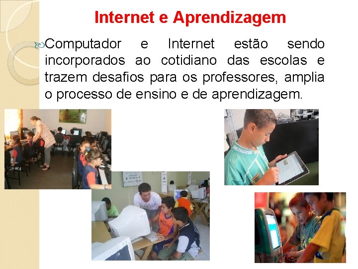 Internet e Aprendizagem Computador e Internet estão sendo incorporados ao cotidiano das escolas e