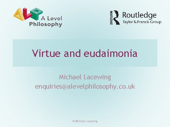Virtue and eudaimonia Michael Lacewing enquiries@alevelphilosophy. co. uk © Michael Lacewing 