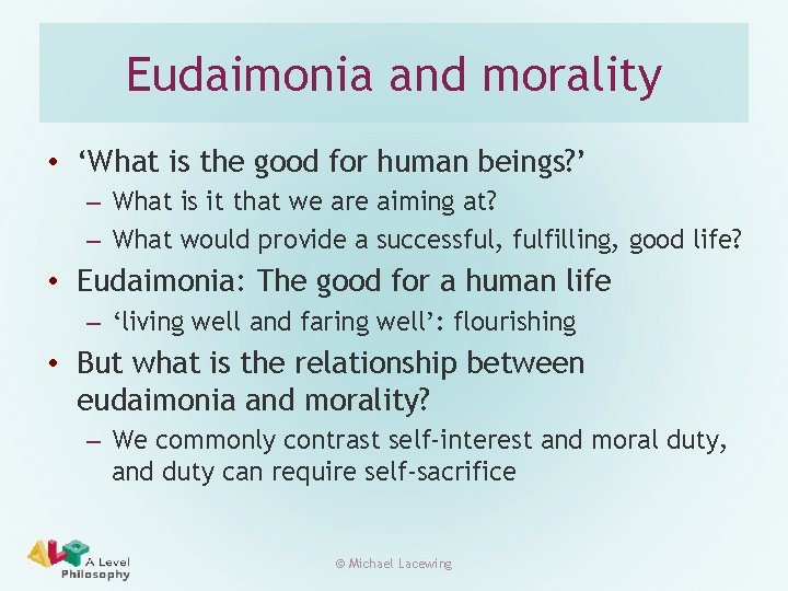 Eudaimonia and morality • ‘What is the good for human beings? ’ – What