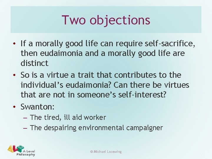 Two objections • If a morally good life can require self-sacrifice, then eudaimonia and