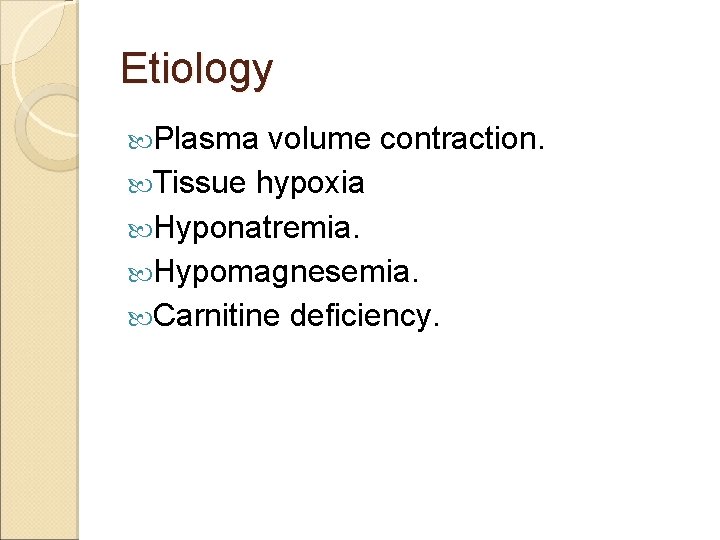 Etiology Plasma volume contraction. Tissue hypoxia Hyponatremia. Hypomagnesemia. Carnitine deficiency. 