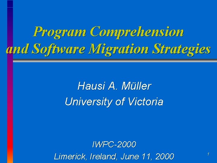 Program Comprehension and Software Migration Strategies Hausi A. Müller University of Victoria IWPC-2000 Limerick,