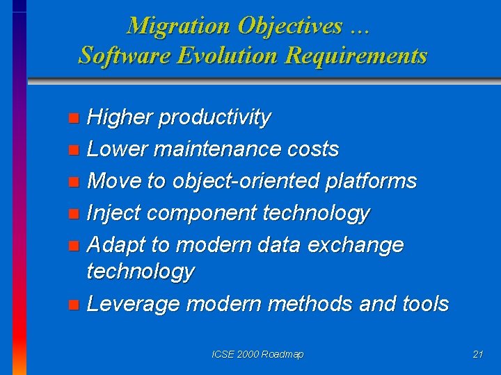 Migration Objectives … Software Evolution Requirements Higher productivity n Lower maintenance costs n Move