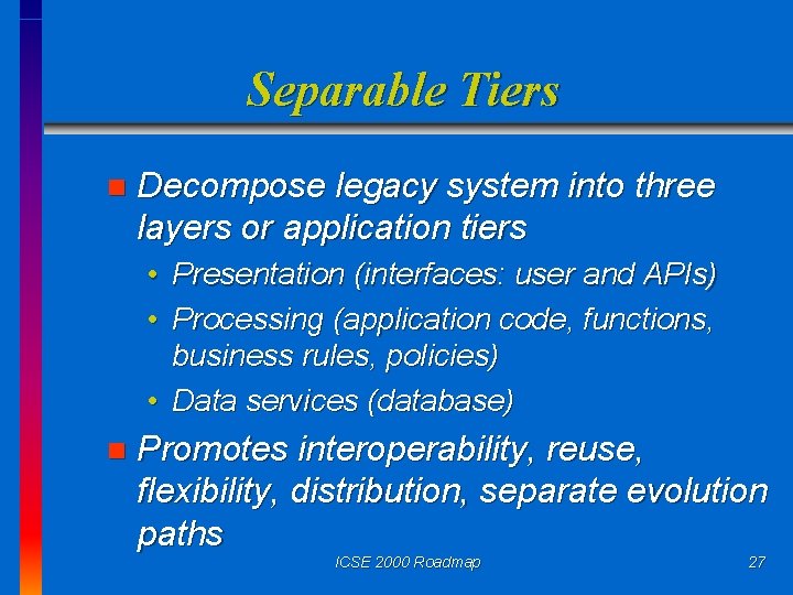 Separable Tiers n Decompose legacy system into three layers or application tiers • Presentation