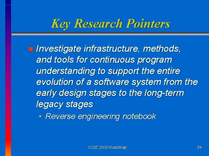 Key Research Pointers n Investigate infrastructure, methods, and tools for continuous program understanding to