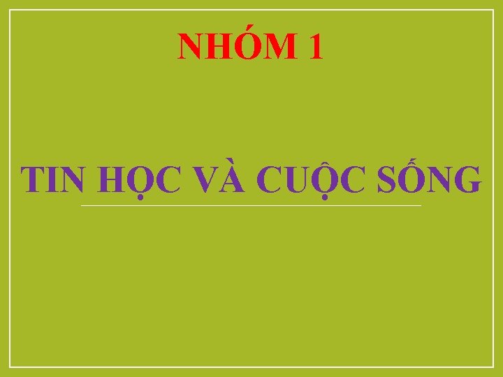 NHÓM 1 TIN HỌC VÀ CUỘC SỐNG 
