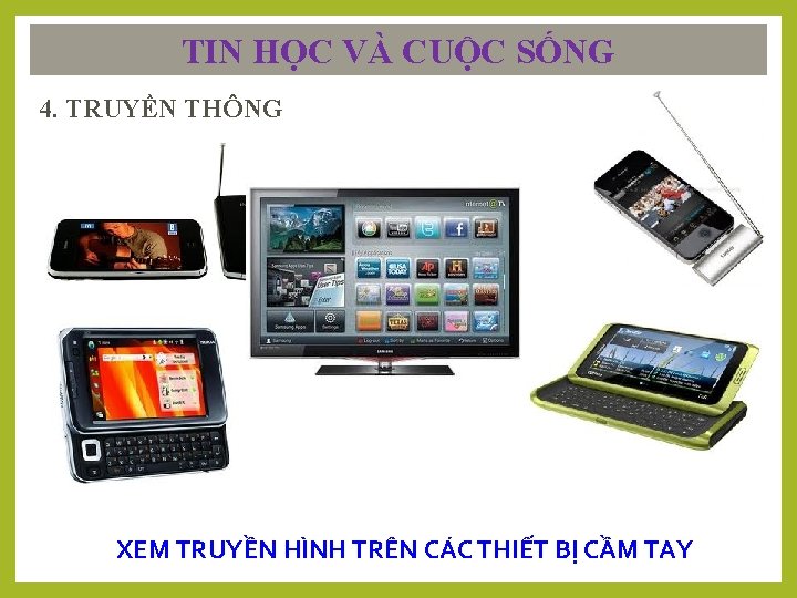 TIN HỌC VÀ CUỘC SỐNG 4. TRUYỀN THÔNG XEM TRUYỀN HÌNH TRÊN CÁC THIẾT