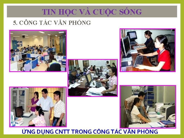 TIN HỌC VÀ CUỘC SỐNG 5. CÔNG TÁC VĂN PHÒNG ỨNG DỤNG CNTT TRONG