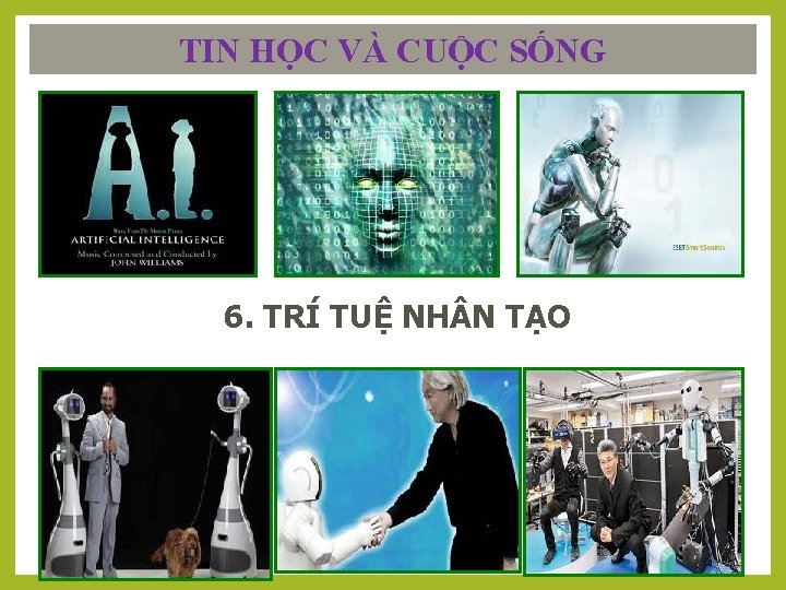 TIN HỌC VÀ CUỘC SỐNG 6. TRÍ TUỆ NH N TẠO 