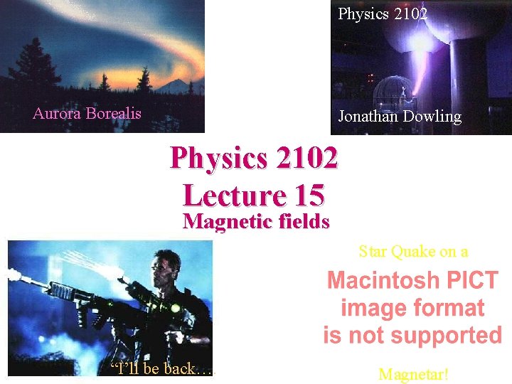 Physics 2102 Aurora Borealis Jonathan Dowling Physics 2102 Lecture 15 Magnetic fields Star Quake