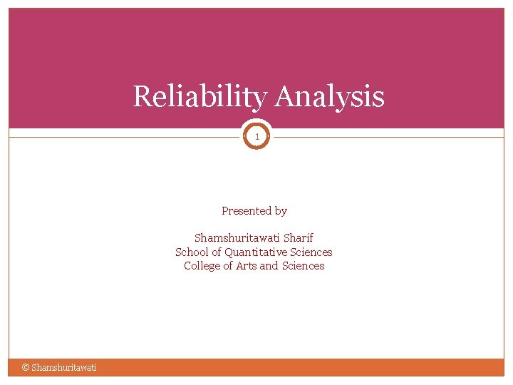 Reliability Analysis 1 Presented by Shamshuritawati Sharif School of Quantitative Sciences College of Arts