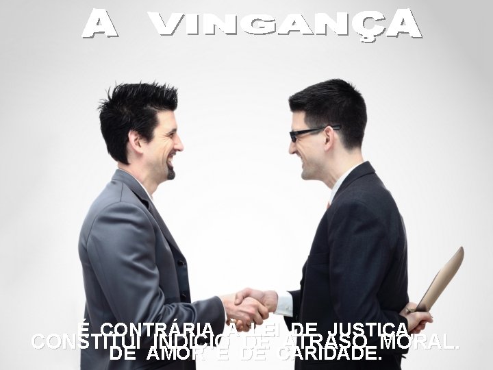 É CONTRÁRIA À LEI DE JUSTIÇA, CONSTITUI INDÍCIO DE ATRASO MORAL. DE AMOR E