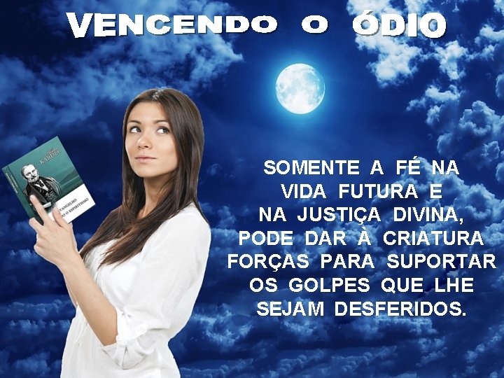 SOMENTE A FÉ NA VIDA FUTURA E NA JUSTIÇA DIVINA, PODE DAR À CRIATURA