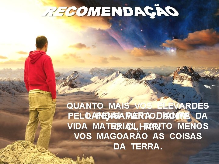 QUANTO MAIS VOS ELEVARDES PELO PENSAMENTO, ACIMA DA LANÇAI PARA DIANTE VIDA MATERIAL, TANTO