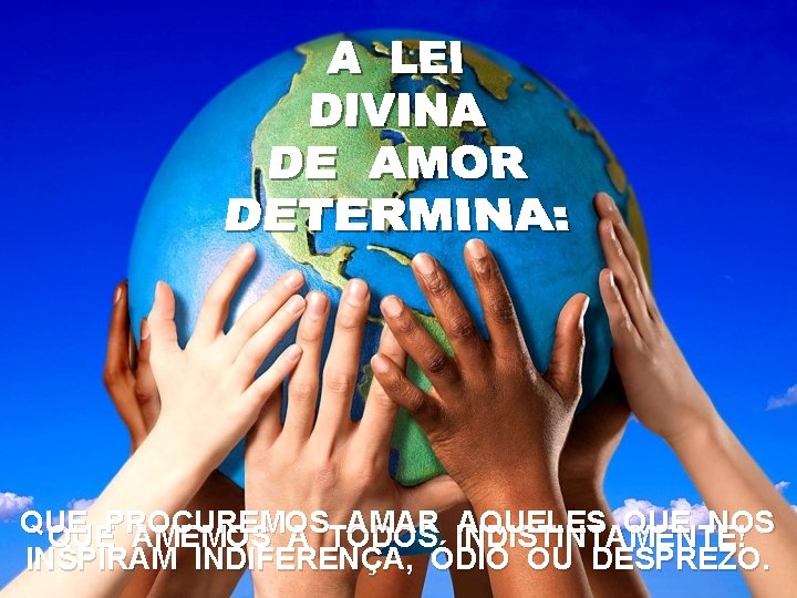 QUE AMAR INDISTINTAMENTE! AQUELES QUE NOS QUEPROCUREMOS AMEMOS A TODOS INSPIRAM INDIFERENÇA, ÓDIO OU