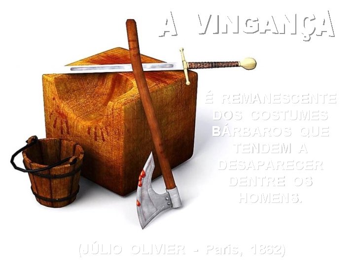 É REMANESCENTE DOS COSTUMES BÁRBAROS QUE TENDEM A DESAPARECER DENTRE OS HOMENS. (JÚLIO OLIVIER