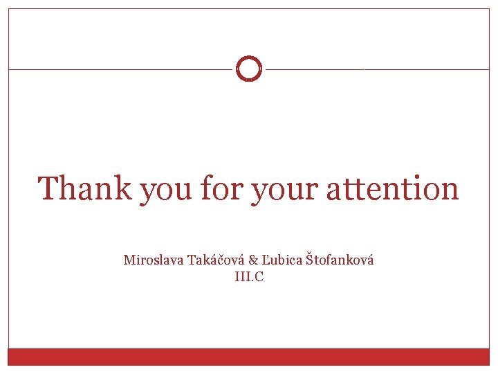 Thank you for your attention Miroslava Takáčová & Ľubica Štofanková III. C 