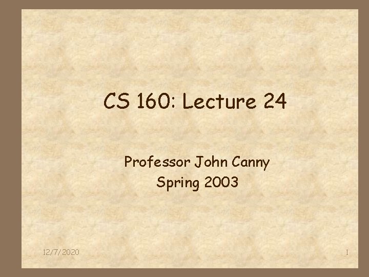 CS 160: Lecture 24 Professor John Canny Spring 2003 12/7/2020 1 