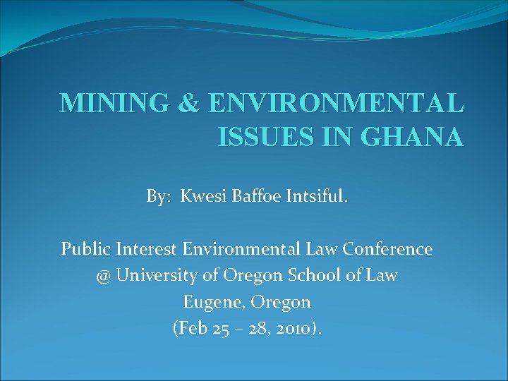 MINING & ENVIRONMENTAL ISSUES IN GHANA By: Kwesi Baffoe Intsiful. Public Interest Environmental Law