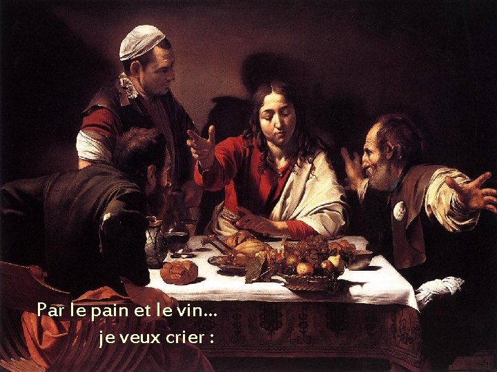 Par le pain et le vin… je veux crier : 