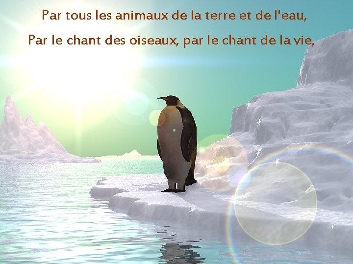 Par tous les animaux de la terre et de l'eau, Par le chant des