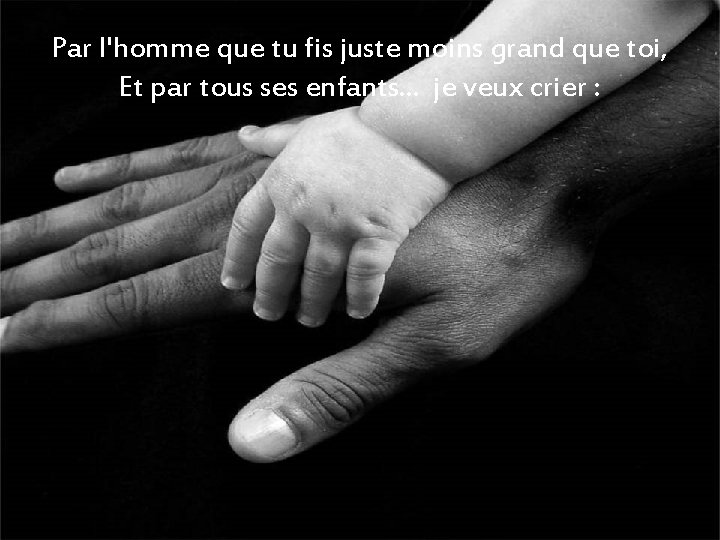 Par l'homme que tu fis juste moins grand que toi, Et par tous ses