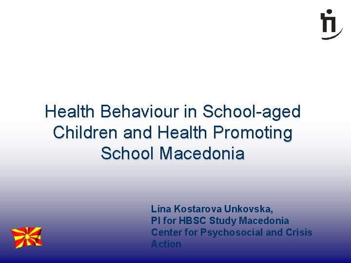 Health Behaviour in School-aged Children and Health Promoting School Macedonia Lina Kostarova Unkovska, PI