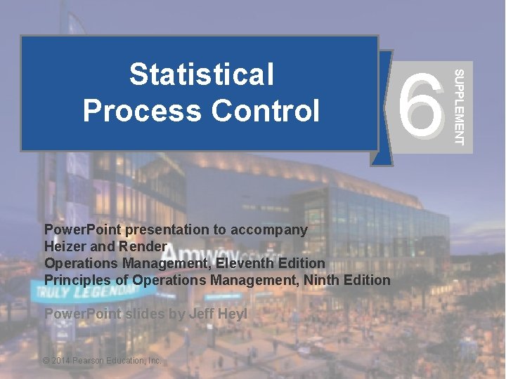 6 SUPPLEMENT Statistical Process Control Power. Point presentation to accompany Heizer and Render Operations