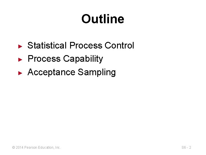 Outline ► ► ► Statistical Process Control Process Capability Acceptance Sampling © 2014 Pearson