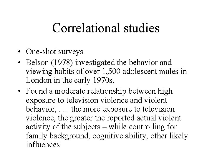 Correlational studies • One-shot surveys • Belson (1978) investigated the behavior and viewing habits