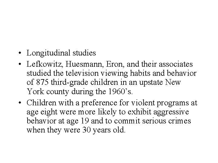  • Longitudinal studies • Lefkowitz, Huesmann, Eron, and their associates studied the television