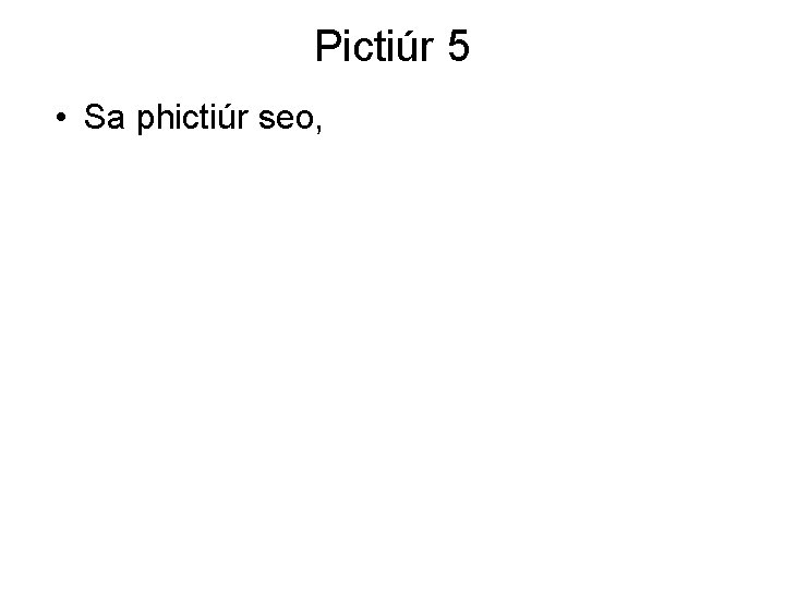 Pictiúr 5 • Sa phictiúr seo, 