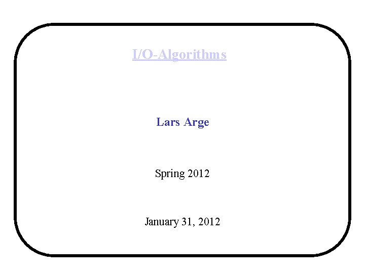 I/O-Algorithms Lars Arge Spring 2012 January 31, 2012 